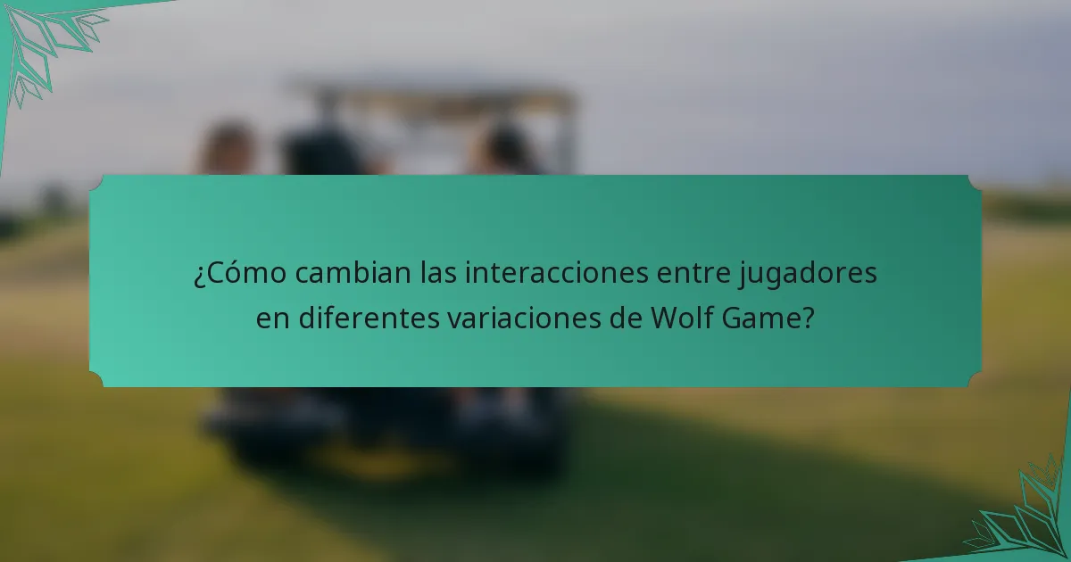 ¿Cómo cambian las interacciones entre jugadores en diferentes variaciones de Wolf Game?