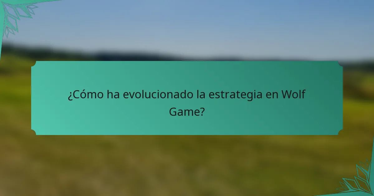 ¿Cómo ha evolucionado la estrategia en Wolf Game?