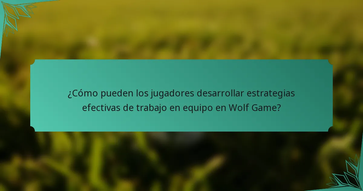 ¿Cómo pueden los jugadores desarrollar estrategias efectivas de trabajo en equipo en Wolf Game?