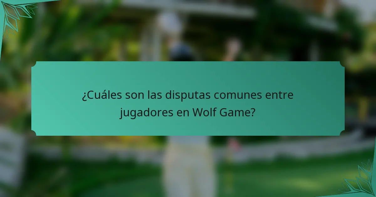 ¿Cuáles son las disputas comunes entre jugadores en Wolf Game?