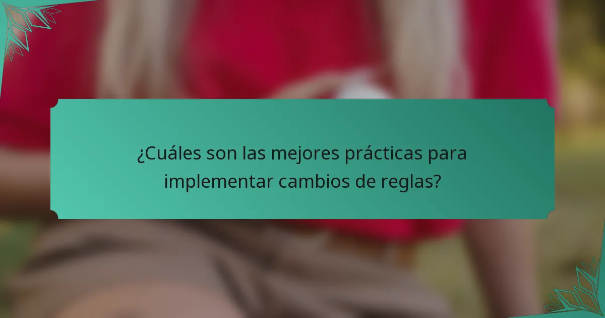 ¿Cuáles son las mejores prácticas para implementar cambios de reglas?