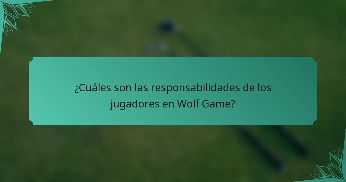 ¿Cuáles son las responsabilidades de los jugadores en Wolf Game?