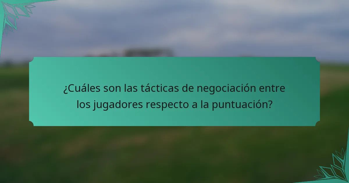 ¿Cuáles son las tácticas de negociación entre los jugadores respecto a la puntuación?