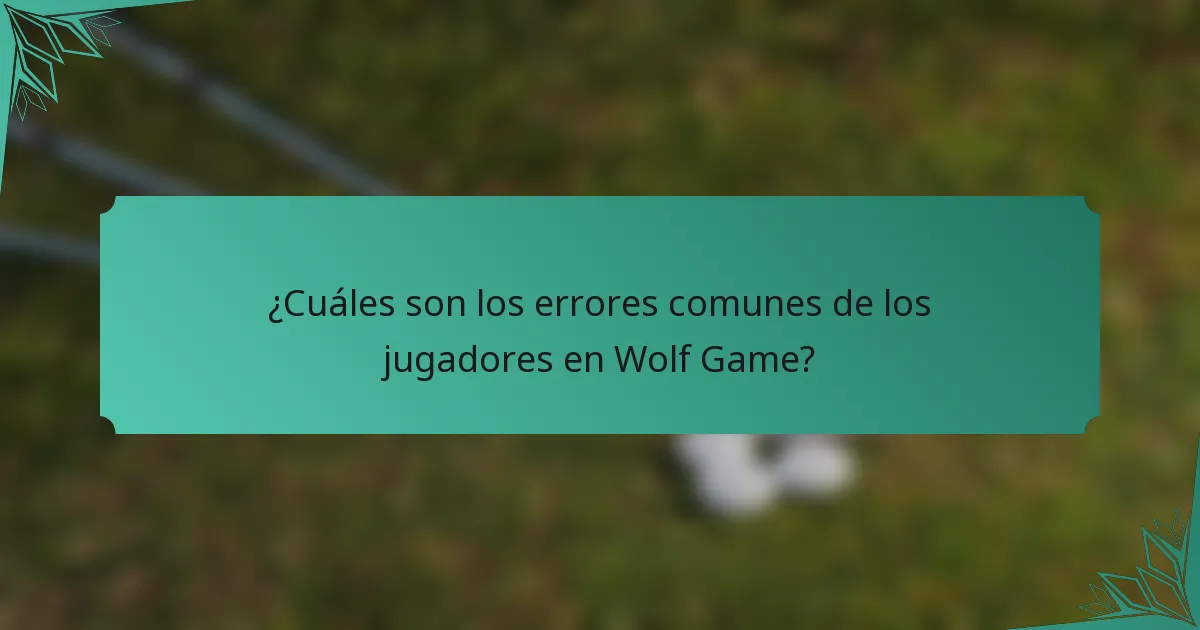 ¿Cuáles son los errores comunes de los jugadores en Wolf Game?