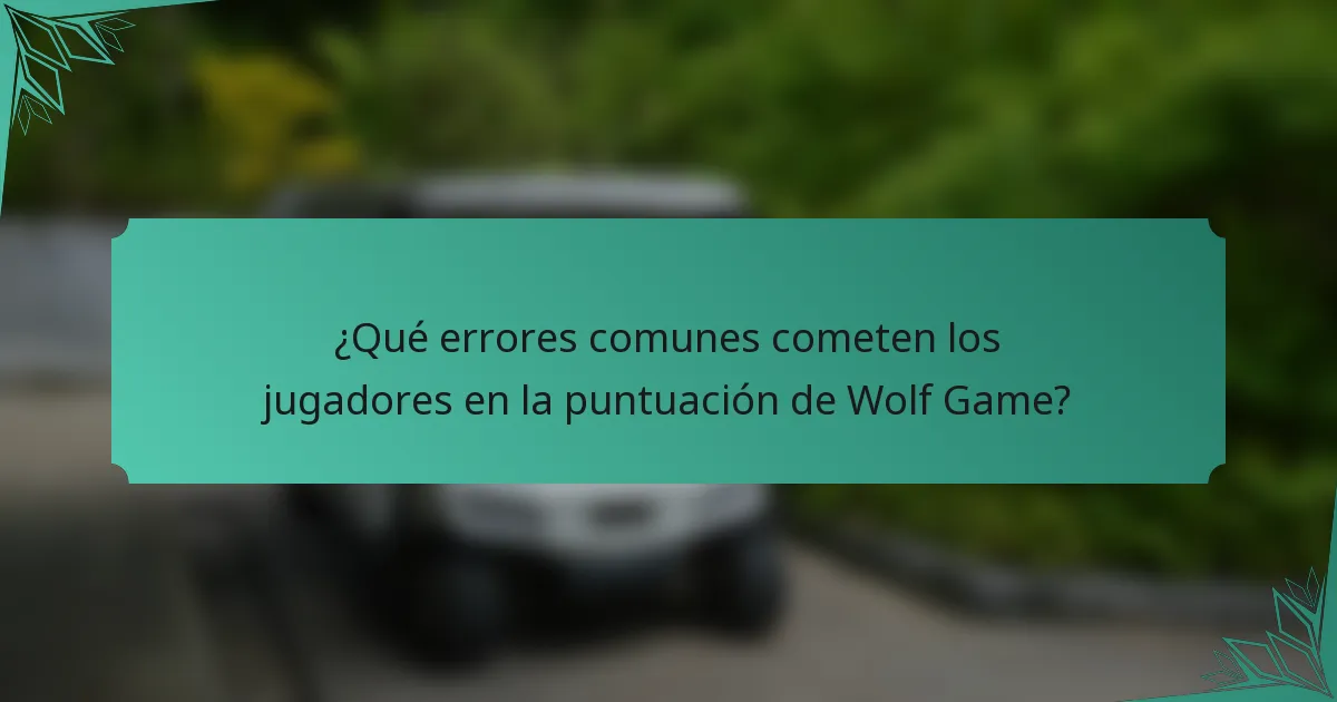 ¿Qué errores comunes cometen los jugadores en la puntuación de Wolf Game?