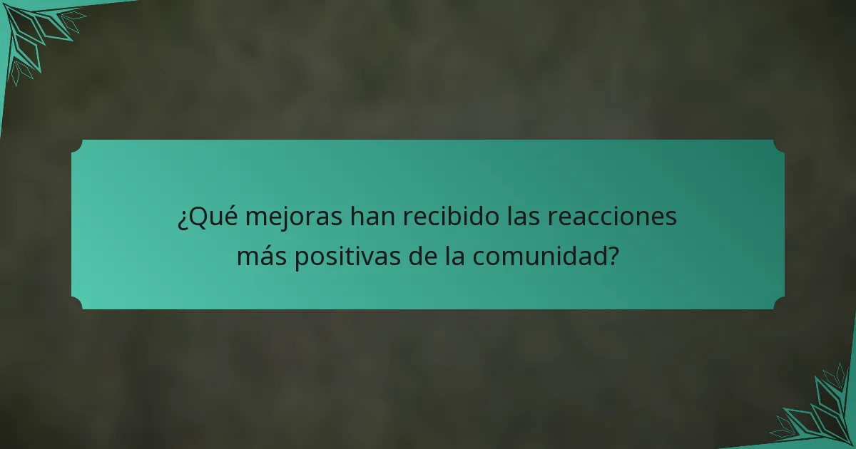 ¿Qué mejoras han recibido las reacciones más positivas de la comunidad?