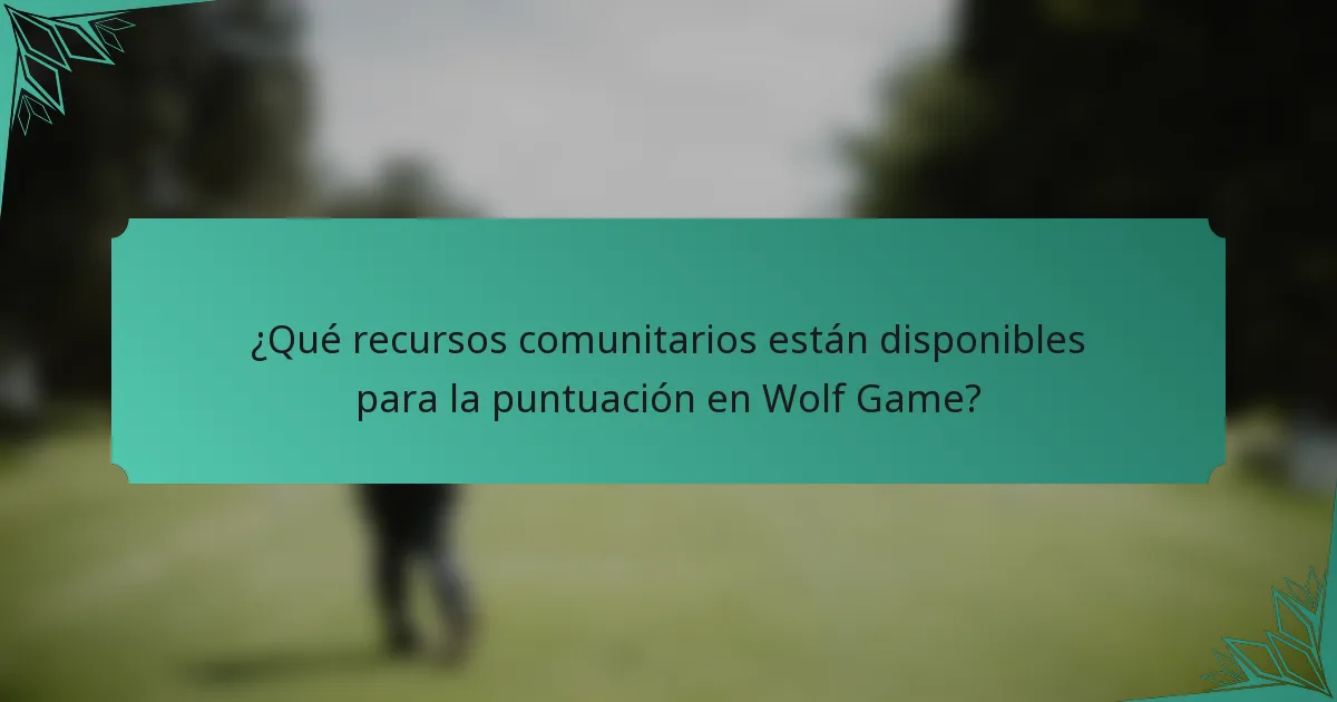 ¿Qué recursos comunitarios están disponibles para la puntuación en Wolf Game?