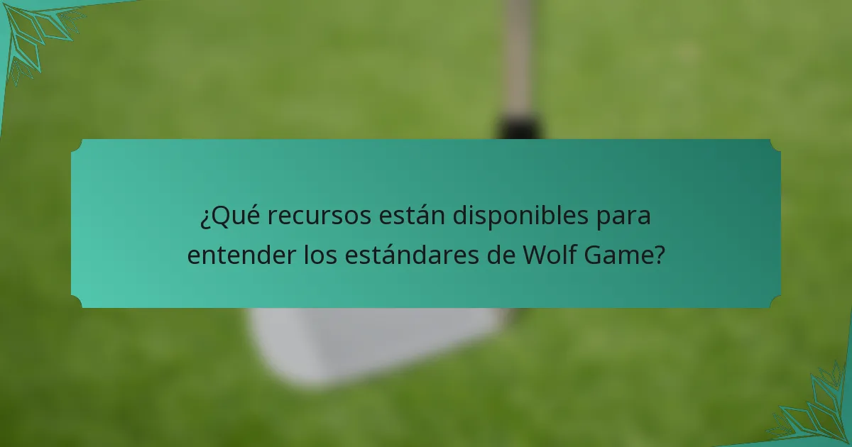 ¿Qué recursos están disponibles para entender los estándares de Wolf Game?